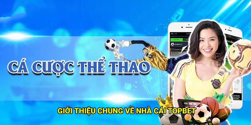 Topbet - Nhà cái thể thao uy tín số 1 Việt Nam 1 Giới thiệu chung về nhà cái Topbet