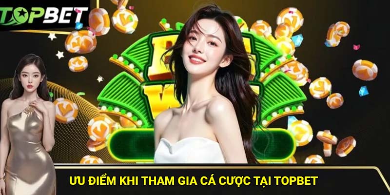 Topbet - Nhà cái thể thao uy tín số 1 Việt Nam 2 Ưu điểm khi tham gia cá cược tại Topbet